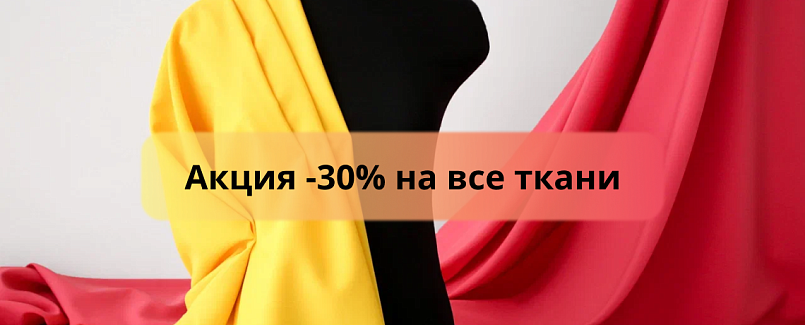 Акция -30% на все ткани Акция -30% на все ткани